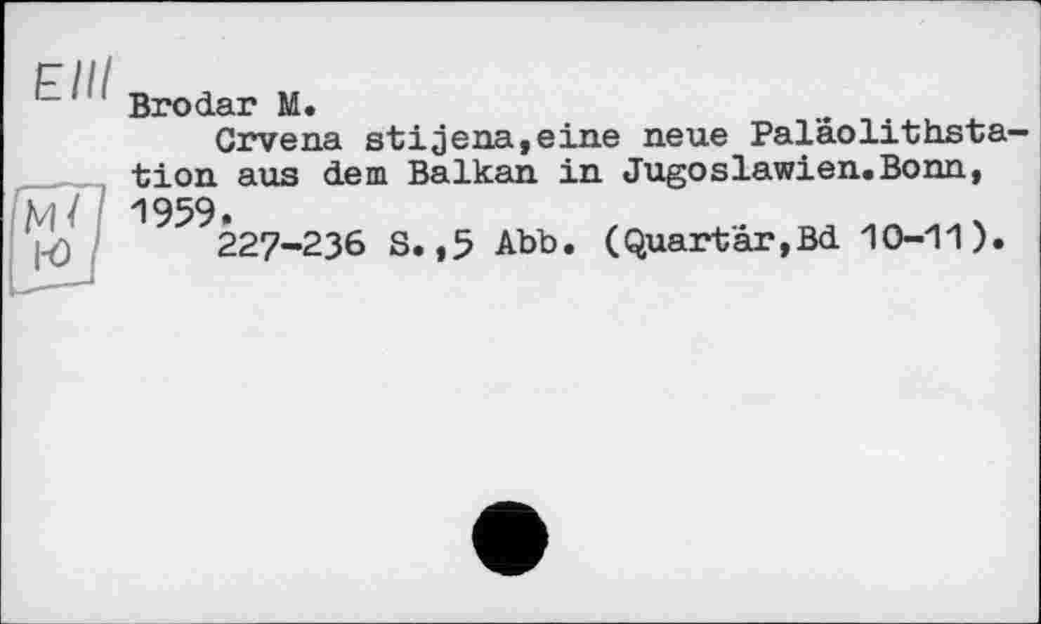 ﻿’ ! Brodar М.
Crvena stijena,eine neue Pal'âolithsta— ■felon aus dem Balkan in Jugoslawien.Bonn, M).‘ 1959227-236 S. ,5 Abb. (Quartär,Bd 10-11).